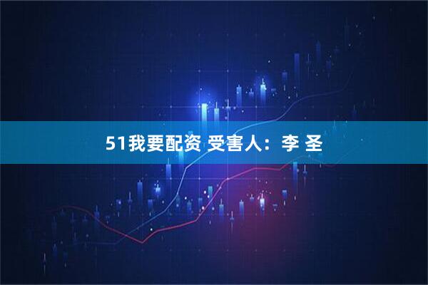 51我要配资 受害人：李 圣