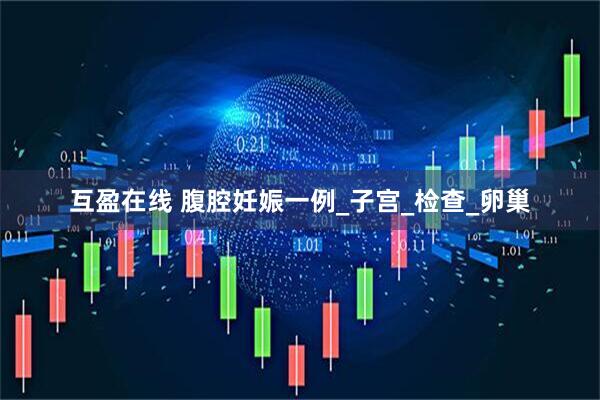 互盈在线 腹腔妊娠一例_子宫_检查_卵巢