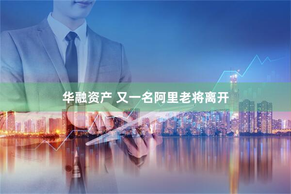 华融资产 又一名阿里老将离开