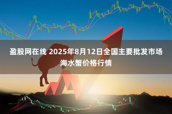 盈股网在线 2025年8月12日全国主要批发市场海水蟹价格行情