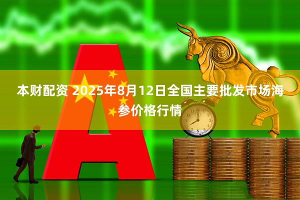 本财配资 2025年8月12日全国主要批发市场海参价格行情