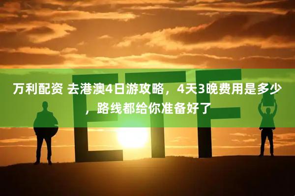 万利配资 去港澳4日游攻略，4天3晚费用是多少，路线都给你准备好了