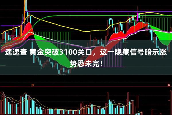 速速查 黄金突破3100关口，这一隐藏信号暗示涨势恐未完！