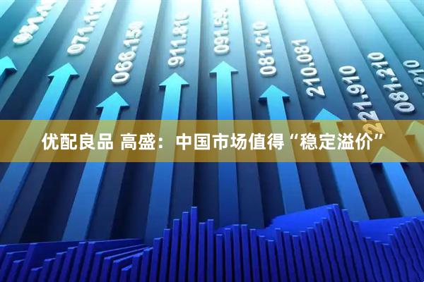 优配良品 高盛：中国市场值得“稳定溢价”